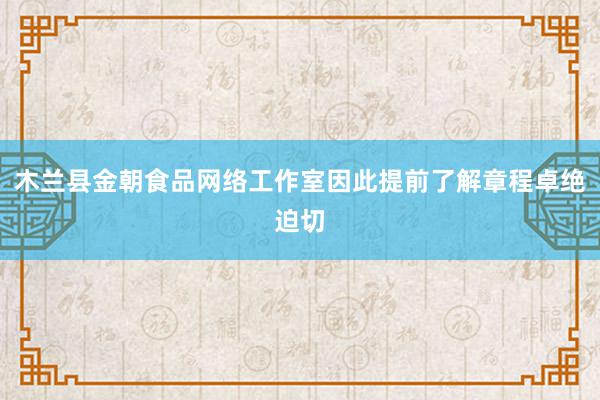 木兰县金朝食品网络工作室因此提前了解章程卓绝迫切